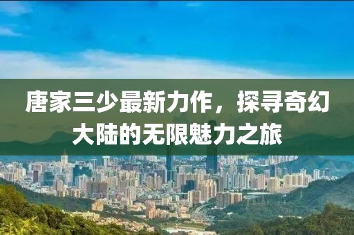 唐家三少最新力作，探寻奇幻大陆的无限魅力之旅