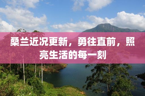桑兰近况更新，勇往直前，照亮生活的每一刻