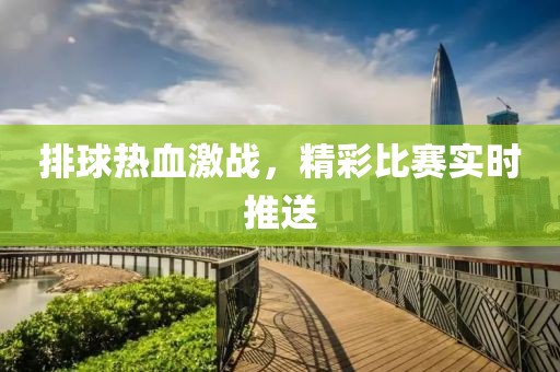 排球热血激战，精彩比赛实时推送