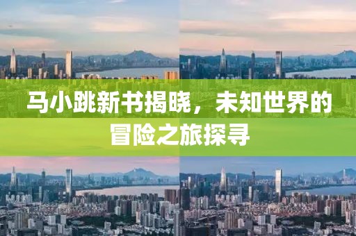 马小跳新书揭晓，未知世界的冒险之旅探寻