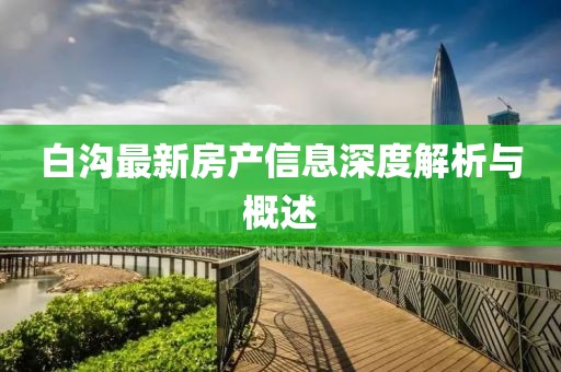 白沟最新房产信息深度解析与概述