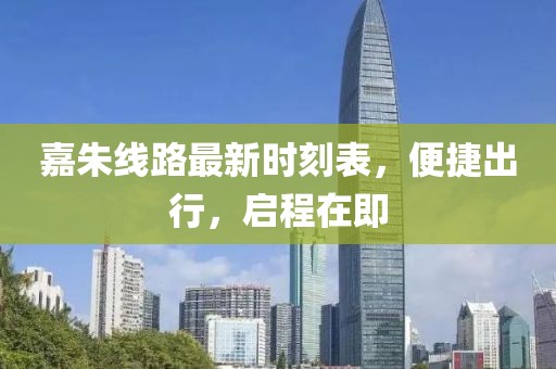 嘉朱线路最新时刻表，便捷出行，启程在即