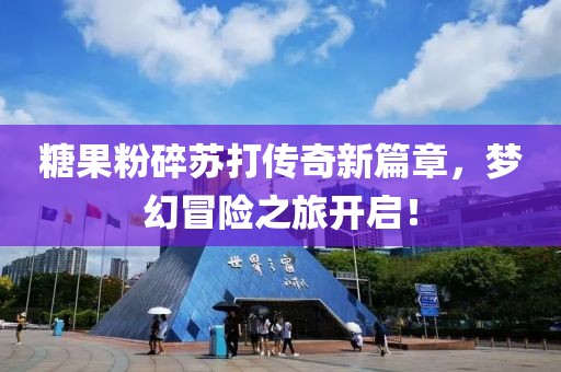 糖果粉碎苏打传奇新篇章，梦幻冒险之旅开启！