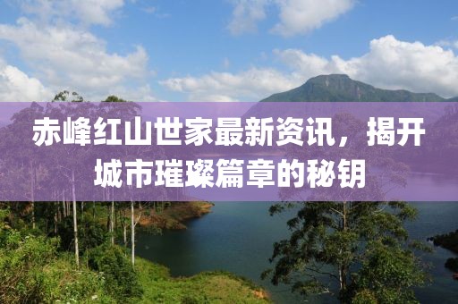 赤峰红山世家最新资讯，揭开城市璀璨篇章的秘钥