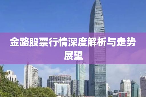 金路股票行情深度解析与走势展望