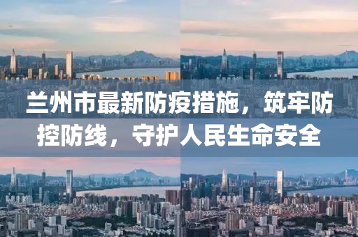 兰州市最新防疫措施，筑牢防控防线，守护人民生命安全