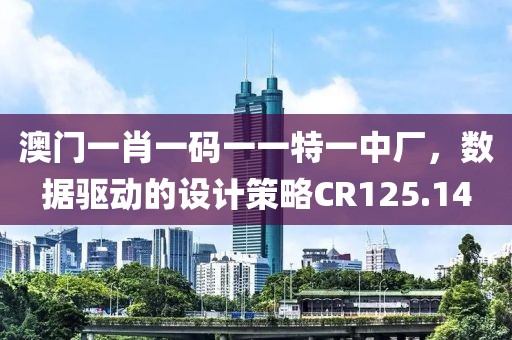 澳门一肖一码一一特一中厂，数据驱动的设计策略CR125.14