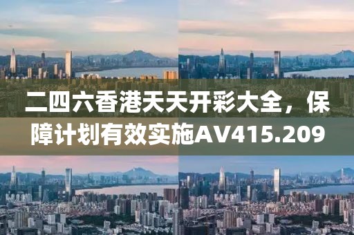 二四六香港天天开彩大全，保障计划有效实施AV415.209
