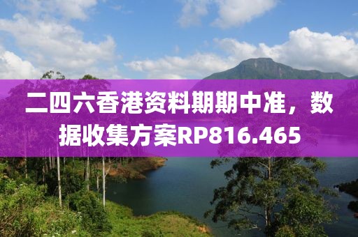 二四六香港资料期期中准，数据收集方案RP816.465