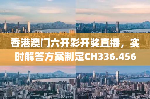 香港澳门六开彩开奖直播，实时解答方案制定CH336.456