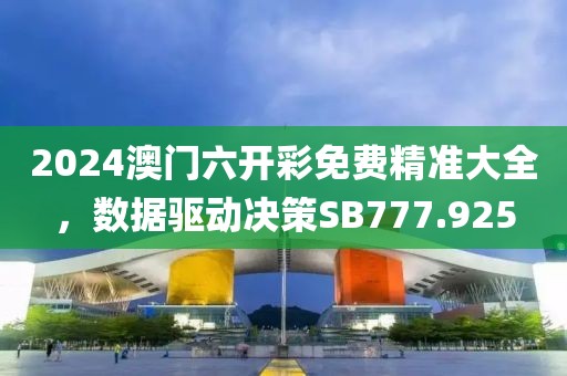 2024澳门六开彩免费精准大全，数据驱动决策SB777.925