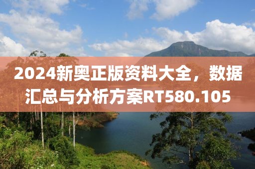 2024新奥正版资料大全，数据汇总与分析方案RT580.105