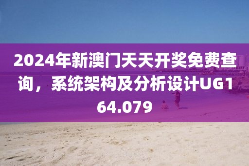 2024年新澳门天天开奖免费查询，系统架构及分析设计UG164.079