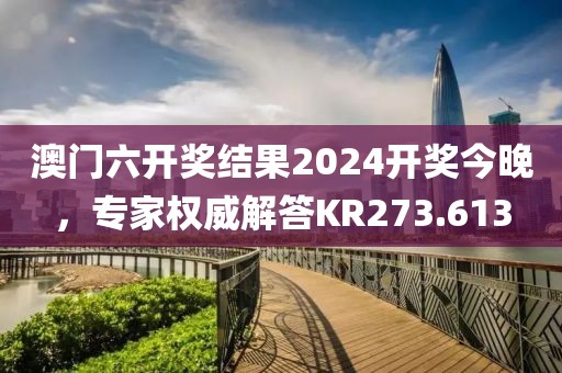 澳门六开奖结果2024开奖今晚，专家权威解答KR273.613