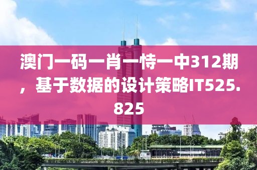 澳门一码一肖一恃一中312期，基于数据的设计策略IT525.825