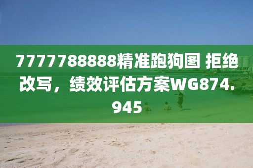 7777788888精准跑狗图 拒绝改写，绩效评估方案WG874.945