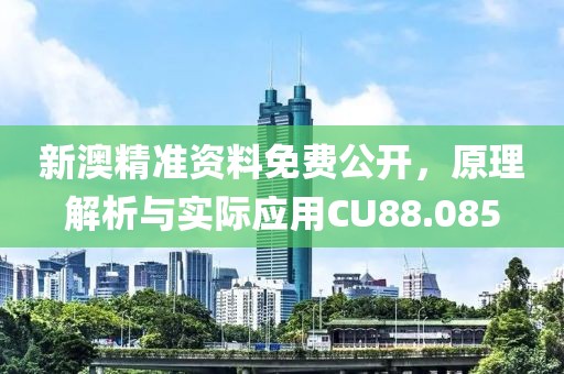 新澳精准资料免费公开，原理解析与实际应用CU88.085