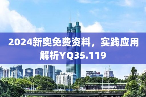 2024新奥免费资料，实践应用解析YQ35.119