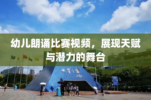 幼儿朗诵比赛视频，展现天赋与潜力的舞台