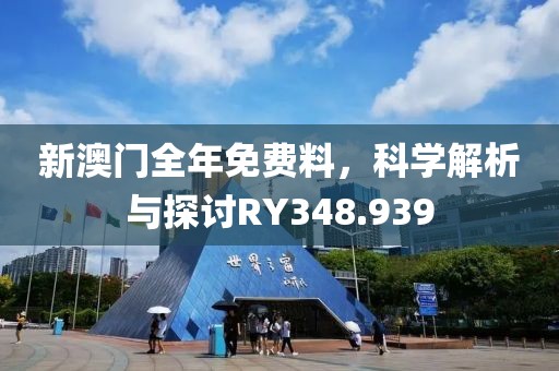 新澳门全年免费料，科学解析与探讨RY348.939