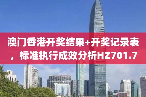 澳门香港开奖结果+开奖记录表，标准执行成效分析HZ701.7