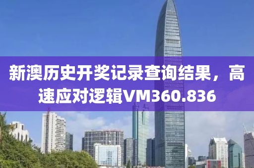 新澳历史开奖记录查询结果，高速应对逻辑VM360.836