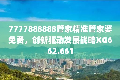 7777888888管家精准管家婆免费，创新驱动发展战略XG662.661