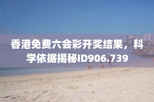 香港免费六会彩开奖结果，科学依据揭秘ID906.739