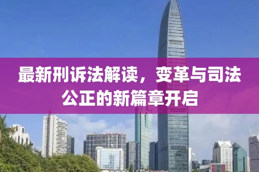 最新刑诉法解读，变革与司法公正的新篇章开启
