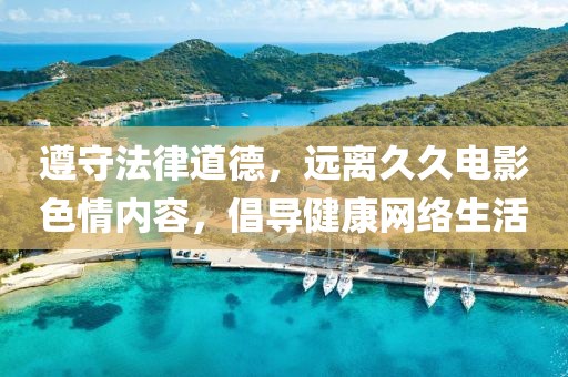 遵守法律道德，远离久久电影色情内容，倡导健康网络生活