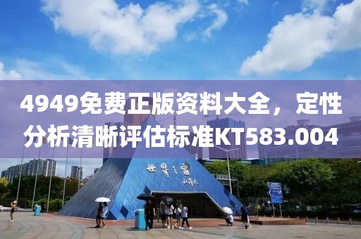 4949免费正版资料大全，定性分析清晰评估标准KT583.004