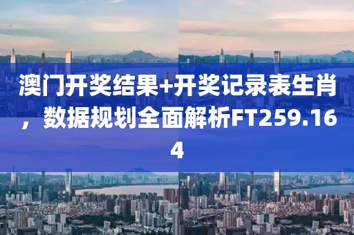 澳门开奖结果+开奖记录表生肖，数据规划全面解析FT259.164