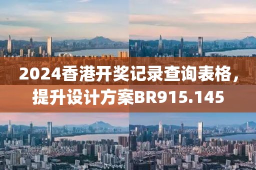 2024香港开奖记录查询表格，提升设计方案BR915.145