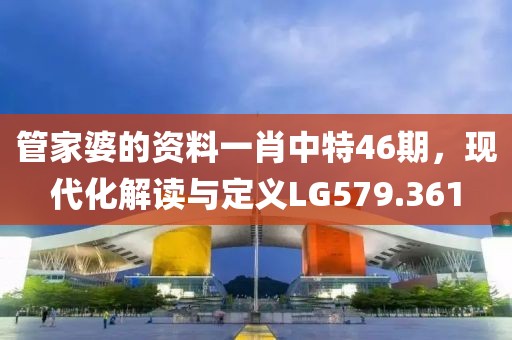 管家婆的资料一肖中特46期，现代化解读与定义LG579.361