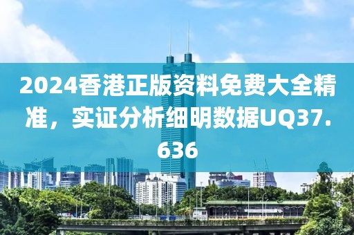 2024香港正版资料免费大全精准，实证分析细明数据UQ37.636