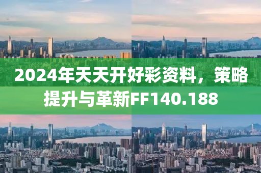 2024年天天开好彩资料，策略提升与革新FF140.188