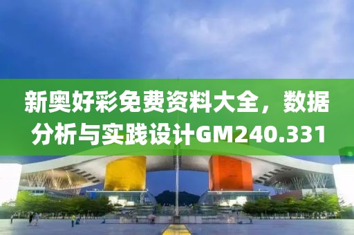 新奥好彩免费资料大全，数据分析与实践设计GM240.331