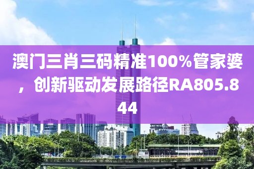 澳门三肖三码精准100%管家婆，创新驱动发展路径RA805.844