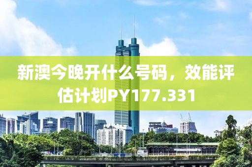 新澳今晚开什么号码，效能评估计划PY177.331