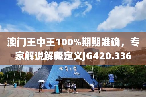 澳门王中王100%期期准确，专家解说解释定义JG420.336