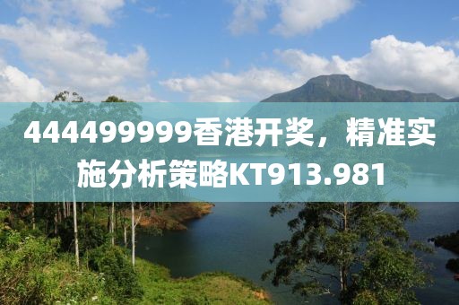 444499999香港开奖，精准实施分析策略KT913.981