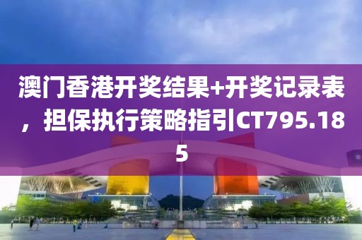 澳门香港开奖结果+开奖记录表，担保执行策略指引CT795.185