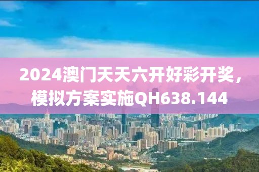 2024澳门天天六开好彩开奖，模拟方案实施QH638.144