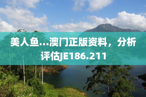 美人鱼…澳门正版资料，分析评估JE186.211