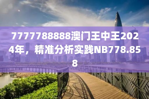 7777788888澳门王中王2024年，精准分析实践NB778.858