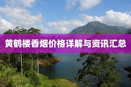 黄鹤楼香烟价格详解与资讯汇总