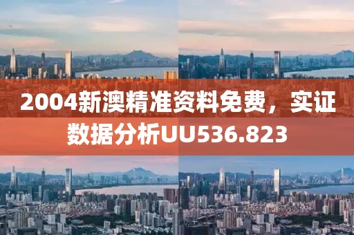 2004新澳精准资料免费，实证数据分析UU536.823