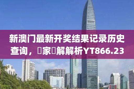 新澳门最新开奖结果记录历史查询，專家見解解析YT866.23
