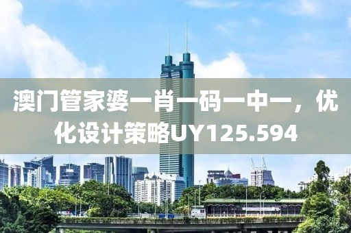 澳门管家婆一肖一码一中一，优化设计策略UY125.594