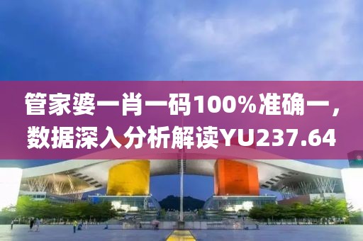 管家婆一肖一码100%准确一，数据深入分析解读YU237.64